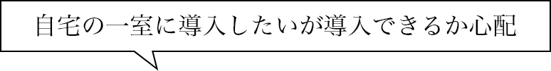 自宅の一室に導入したいが導入できるか心配