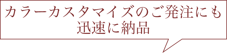 カラーカスタマイズのご発注にも迅速に納品